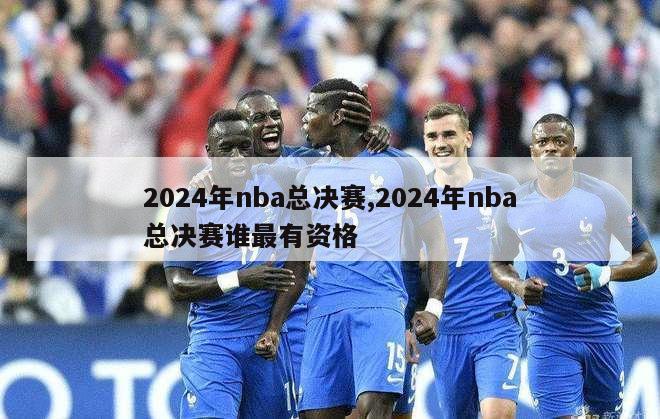 2024年nba总决赛,2024年nba总决赛谁最有资格